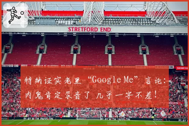 特纳证实老里“Google Me”言论：内鬼肯定录音了 几乎一字不差！