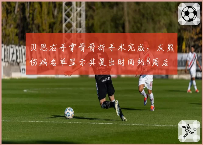 贝恩右手掌骨骨折手术完成，灰熊伤病名单显示其复出时间约8周后