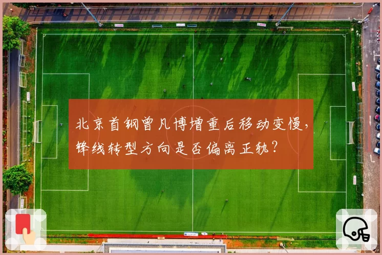 北京首钢曾凡博增重后移动变慢，锋线转型方向是否偏离正轨？