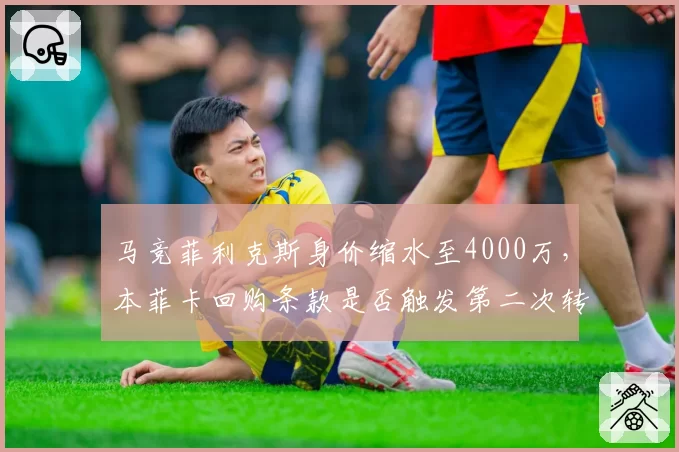 马竞菲利克斯身价缩水至4000万，本菲卡回购条款是否触发第二次转卖？