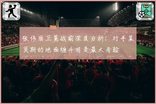 张伟丽卫冕战前深度分析：对手莱莫斯的地面缠斗将是最大考验