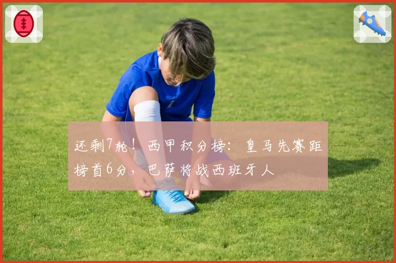 还剩7轮!西甲积分榜:皇马先赛距榜首6分,巴萨将战西班牙人