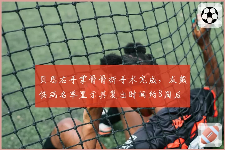 贝恩右手掌骨骨折手术完成，灰熊伤病名单显示其复出时间约8周后