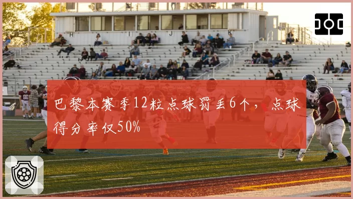 巴黎本赛季12粒点球罚丢6个，点球得分率仅50%