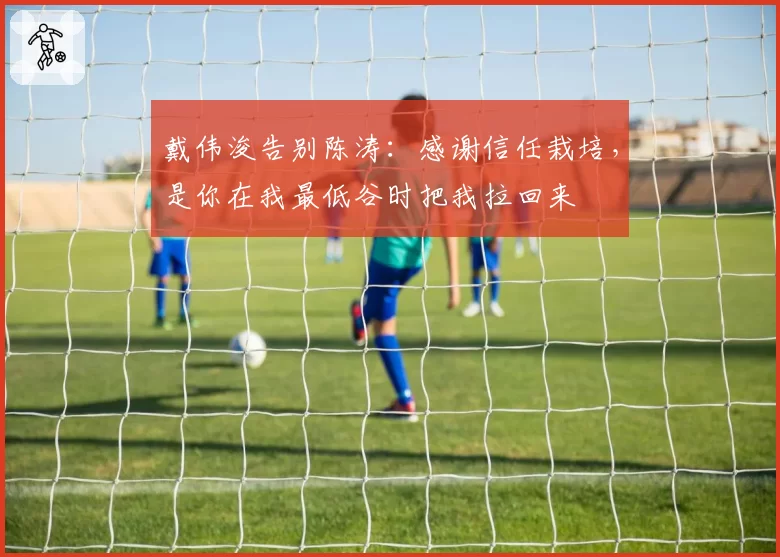 戴伟浚告别陈涛:感谢信任栽培,是你在我最低谷时把我拉回来