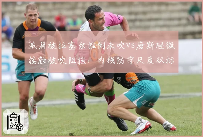 浓眉被拉塞尔推倒未吹vs唐斯轻微接触被吹阻挡，内线防守尺度双标