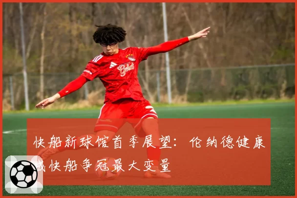 快船新球馆首季展望：伦纳德健康成快船争冠最大变量