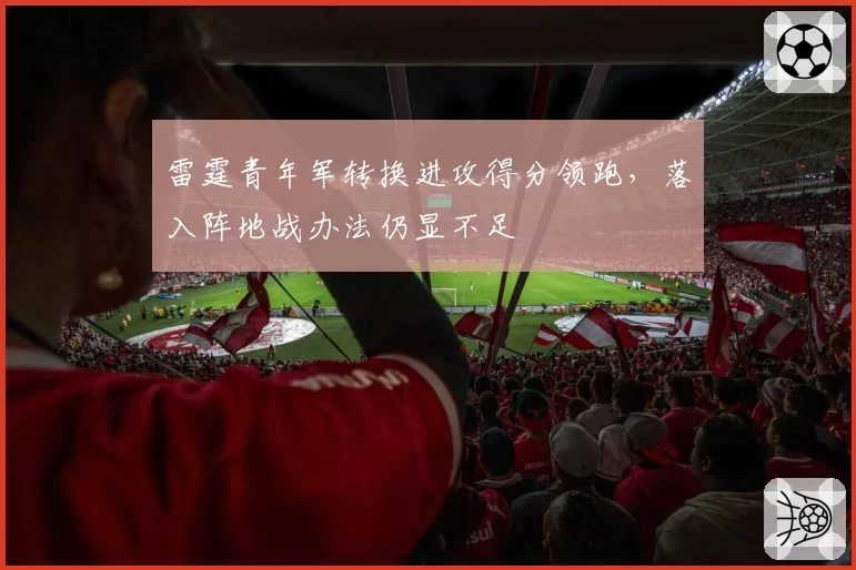雷霆青年军转换进攻得分领跑，落入阵地战办法仍显不足